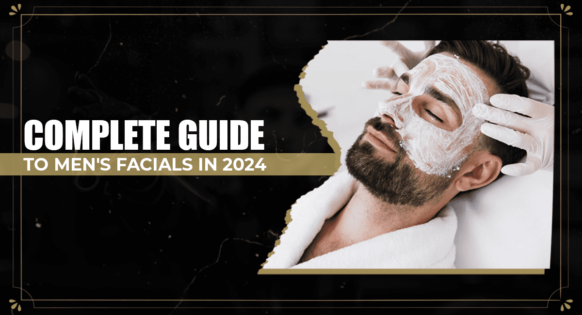 Men’s Guide to Getting Facials: Everything You Need to …