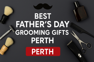 Best Father’s Day Grooming Gifts Perth